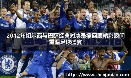 U82012年切尔西与巴萨经典对决录播回顾精彩瞬间重温足球盛宴