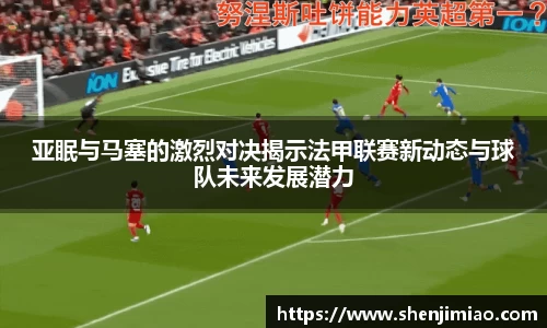 U8亚眠与马塞的激烈对决揭示法甲联赛新动态与球队未来发展潜力